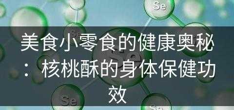 美食小零食的健康奥秘：核桃酥的身体保健功效